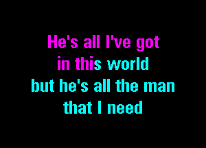 He's all I've got
in this world

but he's all the man
that I need