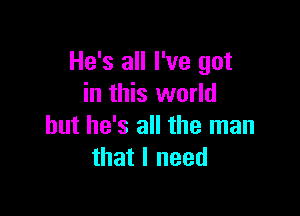 He's all I've got
in this world

but he's all the man
that I need