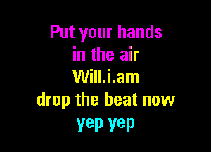 Put your hands
in the air

William
drop the heat now

Yep YEP