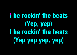 I be rockin' the heats
(Yep. yep)

I he rockin' the beats
(Yep vep yep. yep)