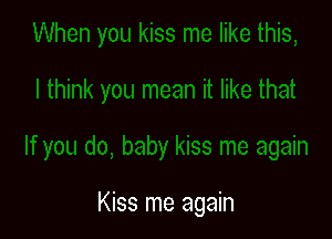 Kiss me again