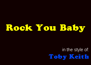 Rock You Baby

In the style of