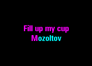 Fill up my cup

Mozoltov