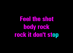 Feel the shot

bodyrock
rock it don't stop