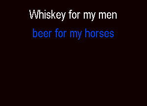 Whiskey for my men