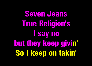 Seven Jeans
True Religion's

I say no
but they keep givin'
So I keep on takin'