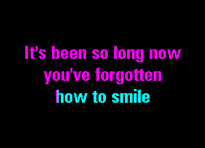 It's been so long now

you've forgotten
how to smile