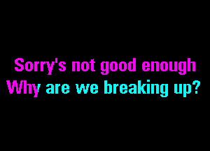 Sony's not good enough

Why are we breaking up?