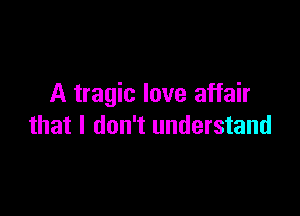 A tragic love affair

that I don't understand