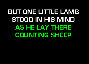 BUT ONE LITI'LE LAMB
STOOD IN HIS MIND
AS HE LAY THERE
COUNTING SHEEP