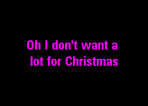 Oh I don't want a

lot for Christmas