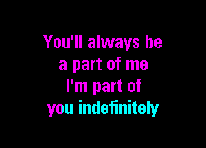 You'll always be
a part of me

I'm part of
you indefinitely