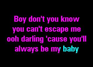 Boy don't you know
you can't escape me

ooh darling 'cause you'll
always be my baby