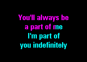 You'll always be
a part of me

I'm part of
you indefinitely