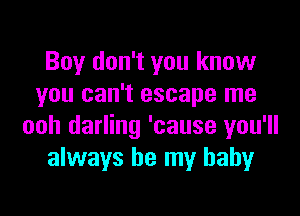 Boy don't you know
you can't escape me

ooh darling 'cause you'll
always be my baby