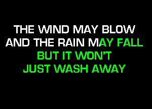 THE WIND MAY BLOW
AND THE RAIN MAY FALL
BUT IT WON'T
JUST WASH AWAY