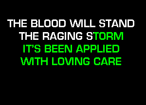 THE BLOOD WILL STAND
THE RAGING STORM
ITS BEEN APPLIED
WITH LOVING CARE