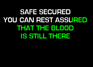 SAFE SECURED
YOU CAN REST ASSURED
THAT THE BLOOD
IS STILL THERE