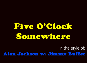 Five Q'Cllock

somewhere

In the style of