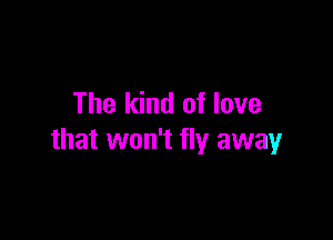 The kind of love

that won't fly away