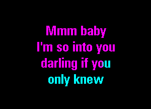 Mmm baby
I'm so into you

darling if you
only knew