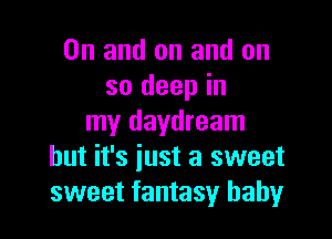 0n and on and on
so deep in

my daydream
but it's iust a sweet
sweet fantasy baby