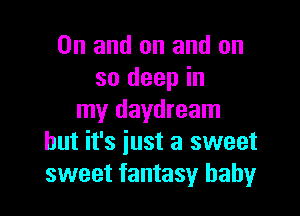 0n and on and on
so deep in

my daydream
but it's iust a sweet
sweet fantasy baby