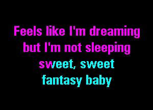 Feels like I'm dreaming
but I'm not sleeping

sweet, sweet
fantasy baby