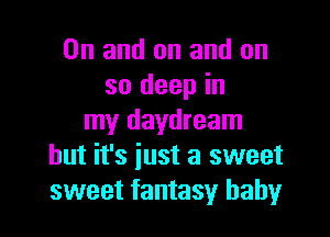 0n and on and on
so deep in

my daydream
but it's iust a sweet
sweet fantasy baby