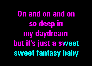 0n and on and on
so deep in

my daydream
but it's iust a sweet
sweet fantasy baby