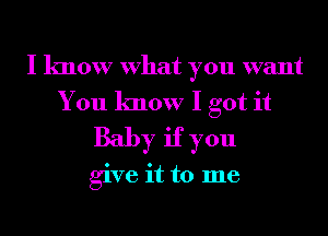 I know What you want
You know I got it
Baby if you

give it to me