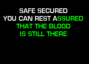 SAFE SECURED
YOU CAN REST ASSURED
THAT THE BLOOD
IS STILL THERE