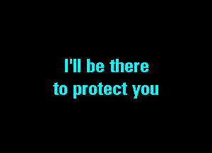 I'll be there

to protect you