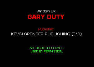 VVrumen Byz

GARY DUTY

Pubhsher
KEVIN SPENCER PUBLISHING (BMI)

ALL RIGHTS RESERVED.
USED BY PERMISSION.
