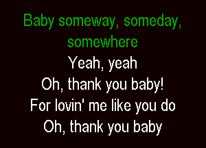 Yeah, yeah

Oh, thank you baby!
For Iovin' me like you do
Oh, thank you baby