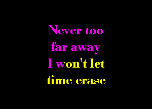 Never too

far away

I won't let
time erase