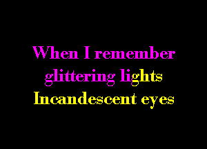 When I remember
glittering lights

Incandescent eyes

g