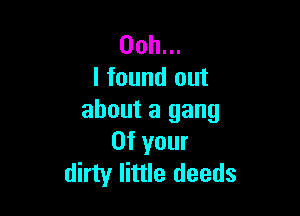 Ooh...
I found out

about a gang
0f your
dirty little deeds