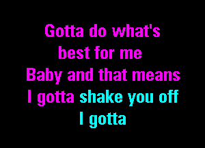 Gotta do what's
best for me

Baby and that means
I gotta shake you off
I gotta