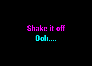 Shake it off

00h....