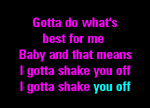 Gotta do what's
best for me

Baby and that means
I gotta shake you off
I gotta shake you off