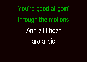 And all I hear

are alibis