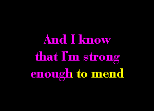 And I know

that I'm strong
enough to mend