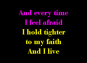 And every time
I feel afraid

I hold tighter
to my faith
And I live