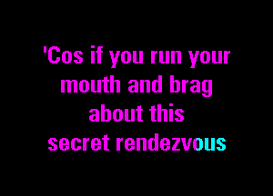 'Cos if you run your
InouHIandluag

about this
secret rendezvous
