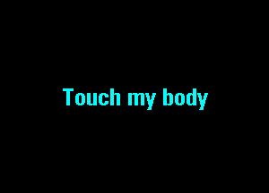 Touch my body