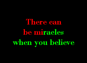 There can

be miracles
When you believe