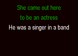 He was a singer in a band