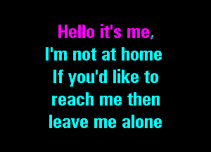 Hello it's me,
I'm not at home

If you'd like to
reach me then
leave me alone