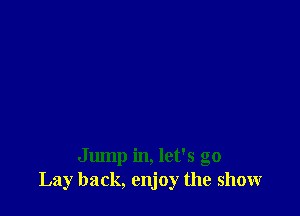 Jump in, let's go
Lay back, enjoy the show